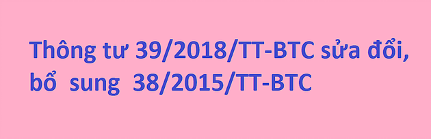 Thông tư số 39/2018/TT-BTC ngày 20/4/2018 của Bộ Tài chính sửa đổi, bổ sung một số điều tại Thông tư số 38/2015/TT-BTC